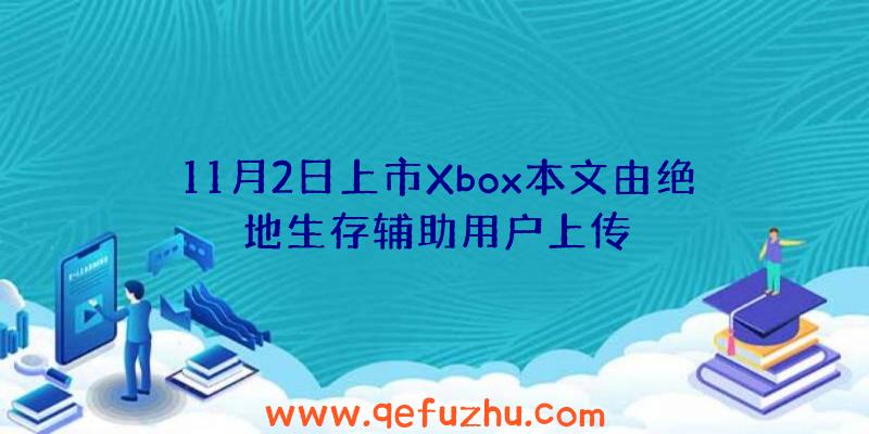 11月2日上市Xbox本文由绝地生存辅助用户上传