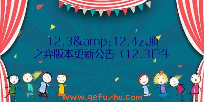 12.3&amp;12.4云顶之弈版本更新公告（12.3日生日是什么星座）