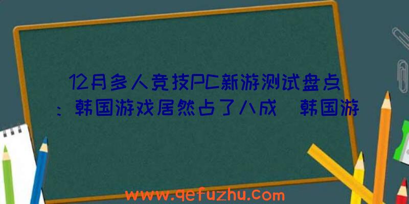 12月多人竞技PC新游测试盘点：韩国游戏居然占了八成（韩国游戏水平）