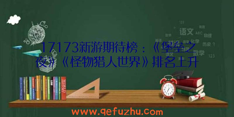 17173新游期待榜：《堡垒之夜》《怪物猎人世界》排名上升