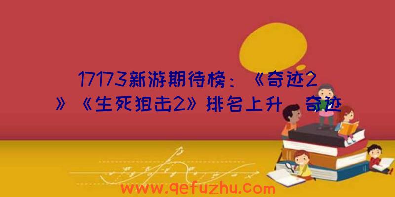 17173新游期待榜：《奇迹2》《生死狙击2》排名上升（奇迹2年度游戏）