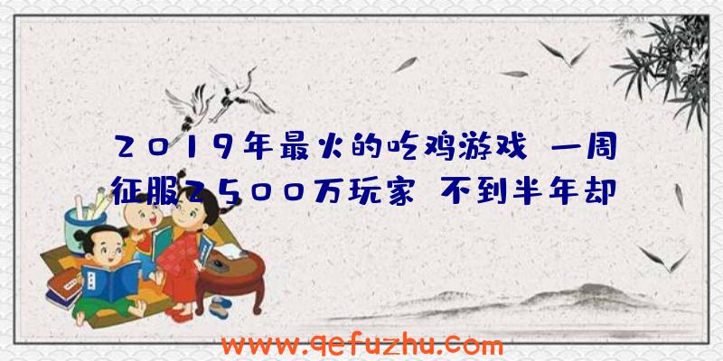 2019年最火的吃鸡游戏？一周征服2500万玩家，不到半年却凉透！（2018吃鸡游戏）