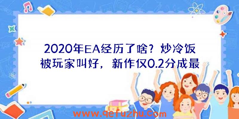 2020年EA经历了啥？炒冷饭被玩家叫好，新作仅0.2分成最差游戏！（ea大作2020）