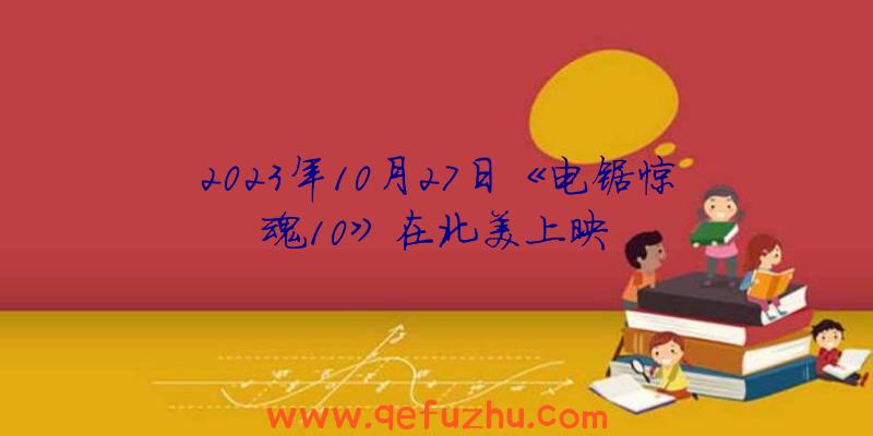 2023年10月27日《电锯惊魂10》在北美上映