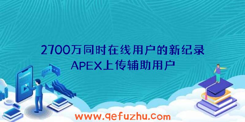 2700万同时在线用户的新纪录APEX上传辅助用户