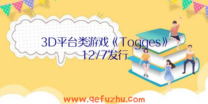 3D平台类游戏《Togges》12/7发行