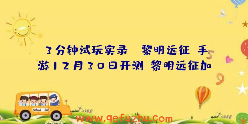 3分钟试玩实录：《黎明远征》手游12月30日开测（黎明远征加速）