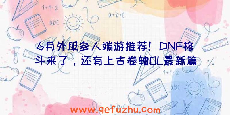 6月外服多人端游推荐！DNF格斗来了，还有上古卷轴OL最新篇章！