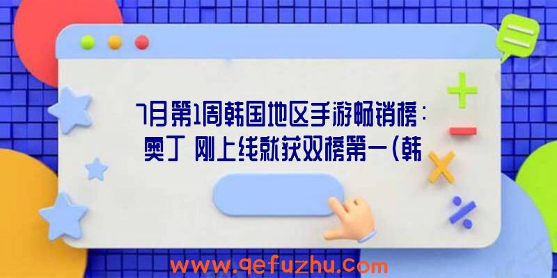 7月第1周韩国地区手游畅销榜：《奥丁》刚上线就获双榜第一（韩国手游奥丁）