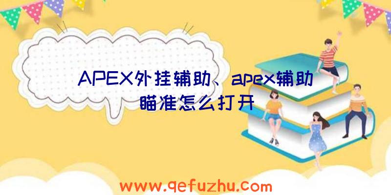 APEX外挂辅助、apex辅助瞄准怎么打开