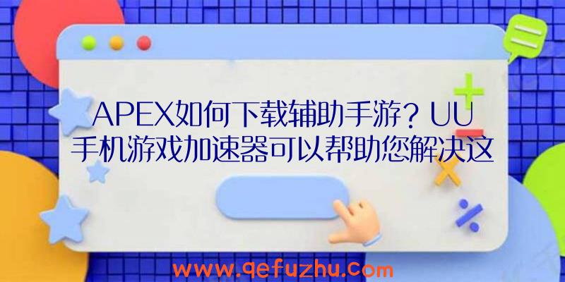 APEX如何下载辅助手游？UU手机游戏加速器可以帮助您解决这