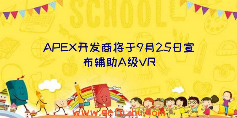 APEX开发商将于9月25日宣布辅助A级VR