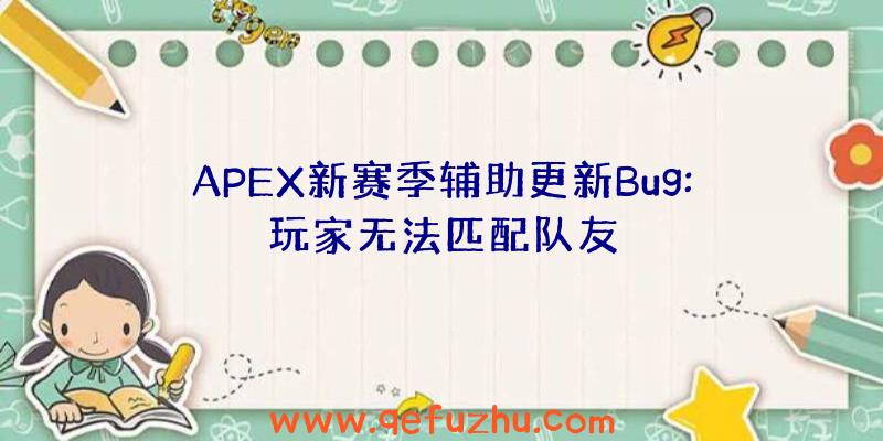 APEX新赛季辅助更新Bug:玩家无法匹配队友