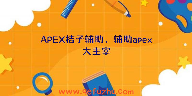 APEX桔子辅助、辅助apex大主宰