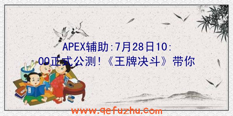 APEX辅助:7月28日10:00正式公测!《王牌决斗》带你