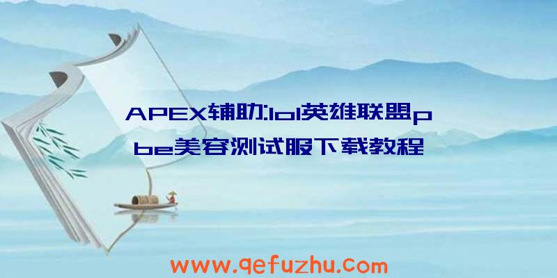 APEX辅助:lol英雄联盟pbe美容测试服下载教程