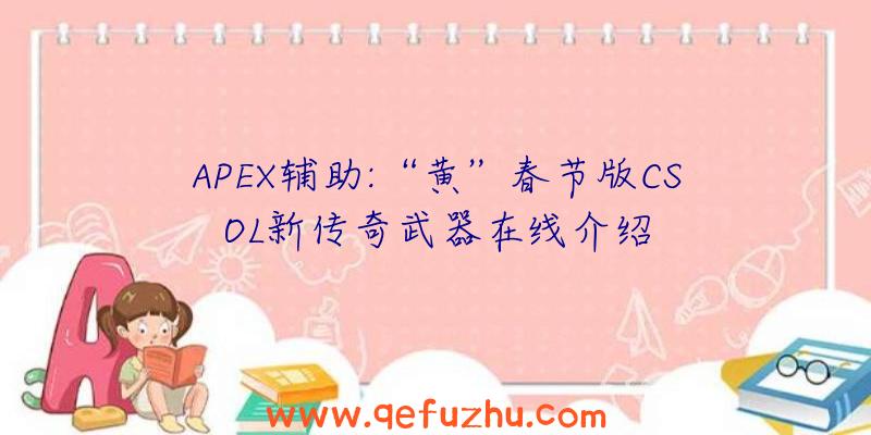 APEX辅助:“黄”春节版CSOL新传奇武器在线介绍