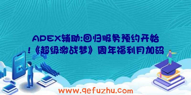 APEX辅助:回归服务预约开始!《超级激战梦》周年福利月加码