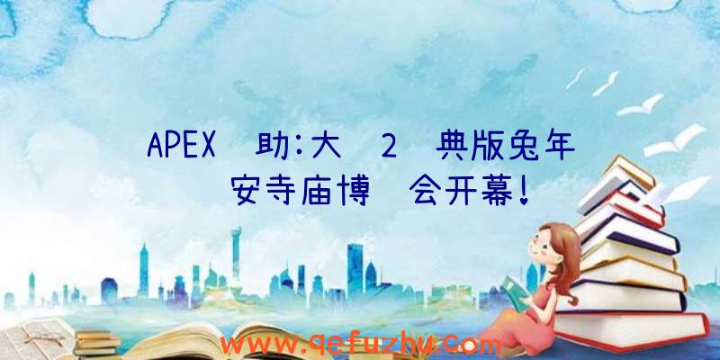 APEX辅助:大话2经典版兔年长安寺庙博览会开幕!