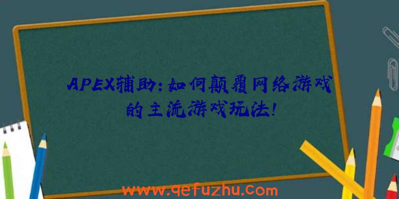 APEX辅助:如何颠覆网络游戏的主流游戏玩法!