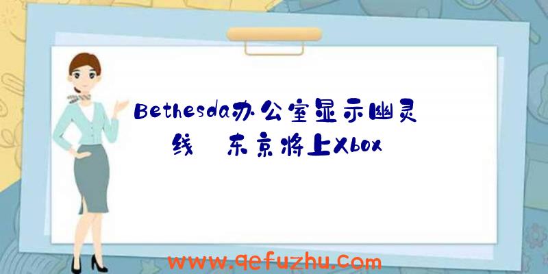 Bethesda办公室显示幽灵线:东京将上Xbox