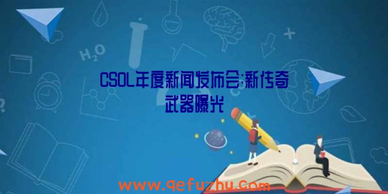 CSOL年度新闻发布会:新传奇武器曝光