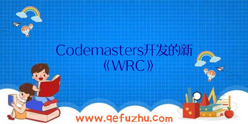 Codemasters开发的新《WRC》