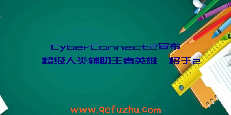 CyberConnect2宣布《超级人类辅助王者英雄》将于2023年发售