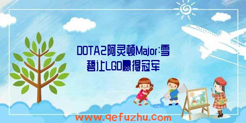 DOTA2阿灵顿Major:雪碧让LGD赢得冠军