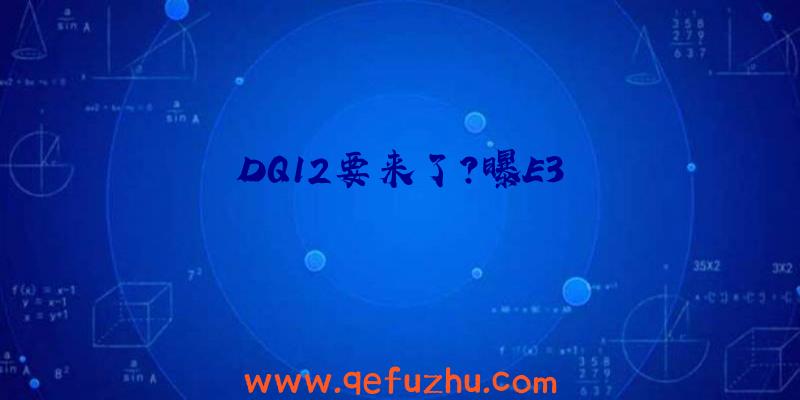 DQ12要来了？曝E3