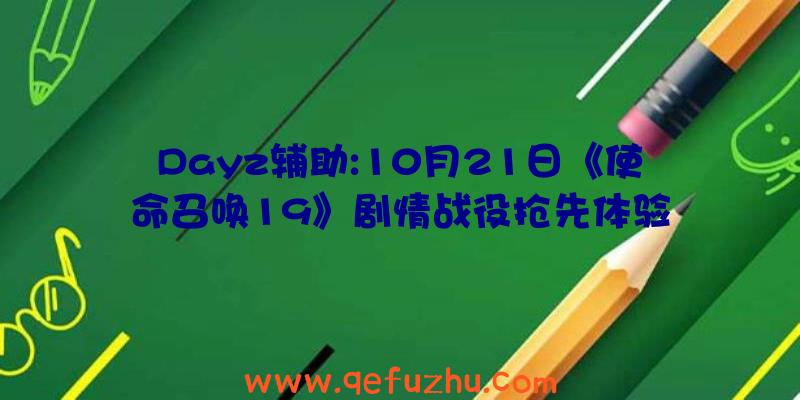 Dayz辅助:10月21日《使命召唤19》剧情战役抢先体验