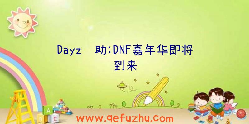 Dayz辅助:DNF嘉年华即将到来