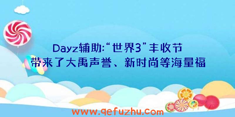 Dayz辅助:“世界3”丰收节带来了大禹声誉、新时尚等海量福