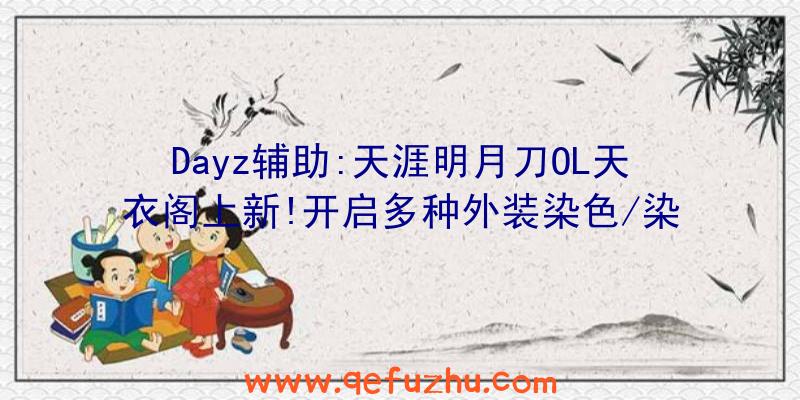 Dayz辅助:天涯明月刀OL天衣阁上新!开启多种外装染色/染