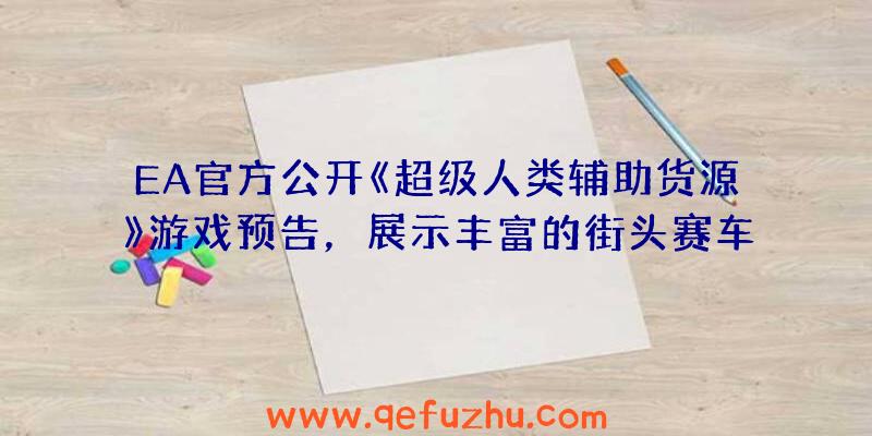 EA官方公开《超级人类辅助货源》游戏预告，展示丰富的街头赛车玩法