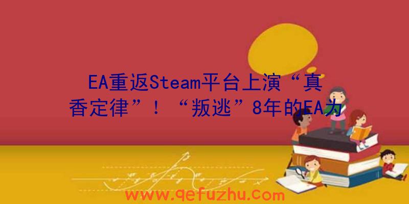 EA重返Steam平台上演“真香定律”！“叛逃”8年的EA为何重新投怀送抱？（ea回归steam）