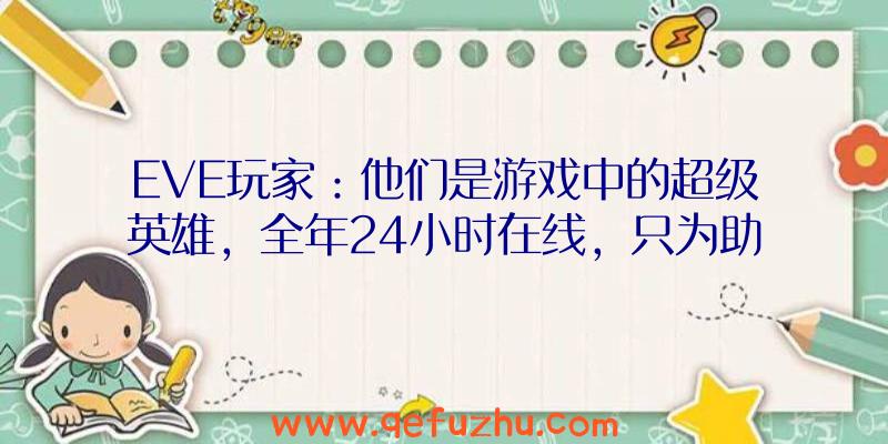 EVE玩家：他们是游戏中的超级英雄，全年24小时在线，只为助人为乐！