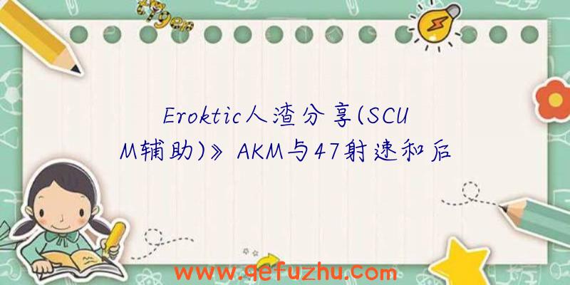 Eroktic人渣分享(SCUM辅助)》AKM与47射速和后