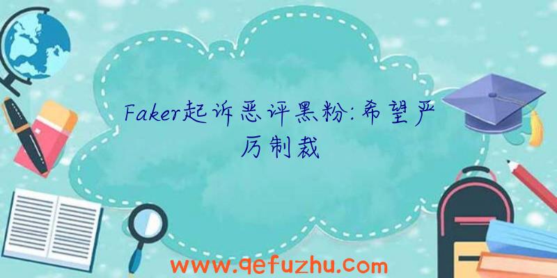 Faker起诉恶评黑粉:希望严厉制裁