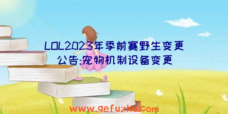 LOL2023年季前赛野生变更公告:宠物机制设备变更