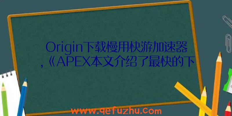 Origin下载慢用快游加速器,《APEX本文介绍了最快的下