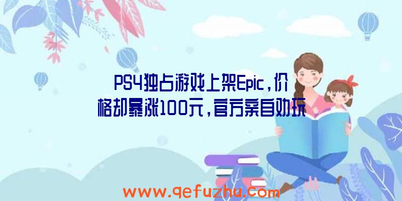 PS4独占游戏上架Epic，价格却暴涨100元，官方亲自劝玩家别买（epic能买ps4游戏吗）