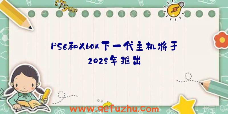 PS6和Xbox下一代主机将于2028年推出