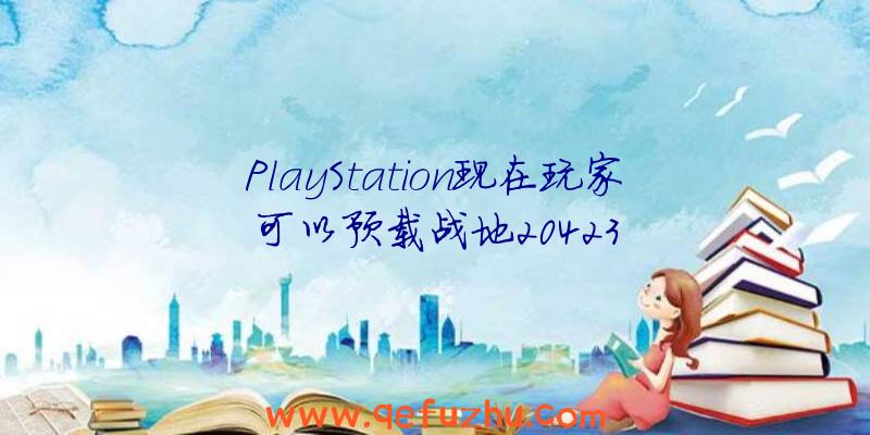 PlayStation现在玩家可以预载战地20423