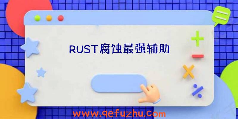 RUST腐蚀最强辅助