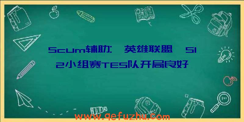 Scum辅助:《英雄联盟》S12小组赛TES队开局良好