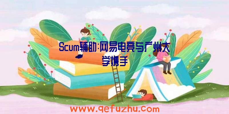 Scum辅助:网易电竞与广州大学携手