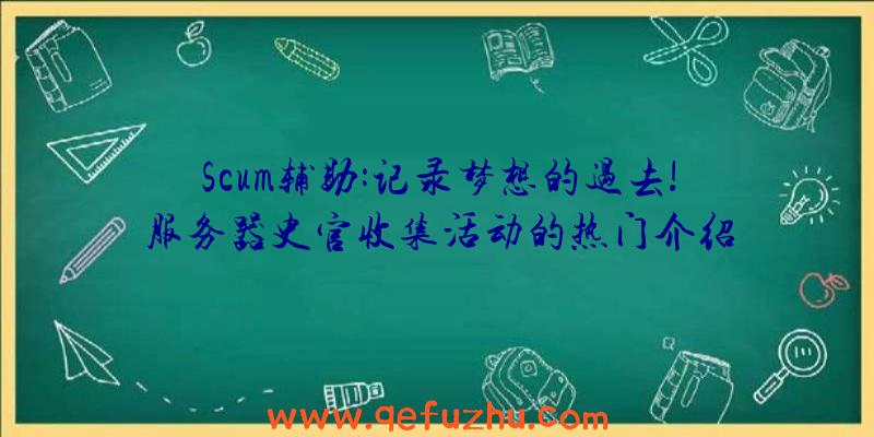 Scum辅助:记录梦想的过去!服务器史官收集活动的热门介绍