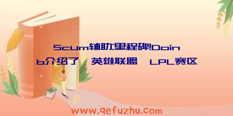 Scum辅助:里程碑!Doinb介绍了《英雄联盟》LPL赛区