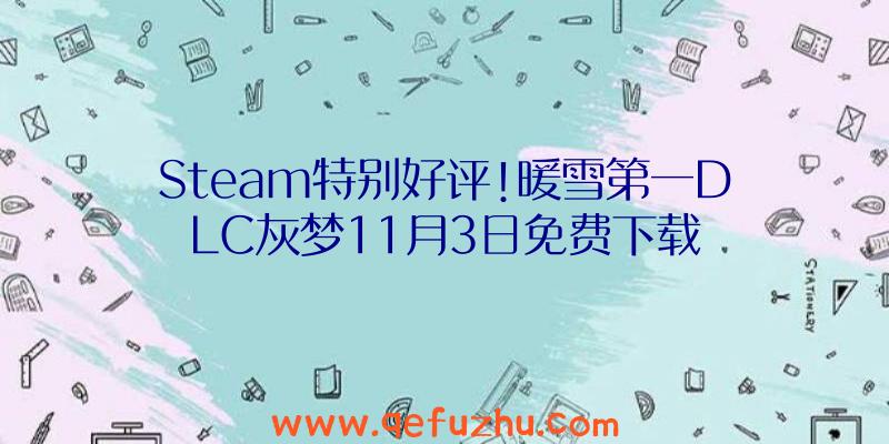 Steam特别好评!暖雪第一DLC灰梦11月3日免费下载